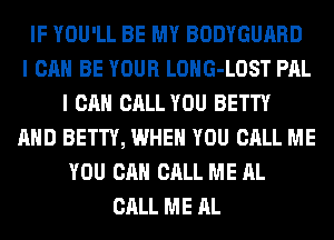 IF YOU'LL BE MY BODYGUARD
I CAN BE YOUR LOHG-LOST PAL
I CAN CALL YOU BETTY
AND BETTY, WHEN YOU CALL ME
YOU CAN CALL ME AL
CALL ME AL