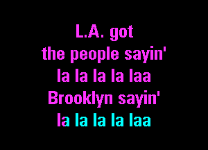 LA. got
the people sayin'

la la la la laa
Brooklyn sayin'
la la la la laa