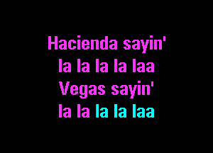 Hacienda sayin'
la la la la Iaa

Vegas sayin'
la la la la Iaa