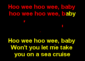 H00 wee hoo wee, baby
hoo wee hoo wee, baby

IF
I

Hoo wee hoo wee, baby
Won't you let m'e take
you on a sea cruise
