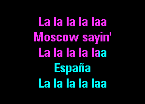 Lalalalalaa
Moscow sayin'

La la la la laa
Espa a
La la la la laa