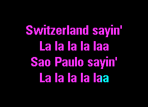 Switzerland sayin'
La la la la laa

Sao Paulo sayin'
La la la la laa