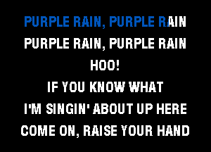 PURPLE RAIN, PURPLE RAIN
PURPLE RAIN, PURPLE RAIN
H00!

IF YOU KNOW WHAT
I'M SIHGIH' ABOUT UP HERE
COME ON, RAISE YOUR HAND