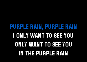 PURPLE RAIN, PURPLE Hill
I ONLY WANT TO SEE YOU
ONLY WANT TO SEE YOU
IN THE PURPLE RAIN