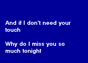 And if I don't need your
touch

Why do I miss you so
much tonight