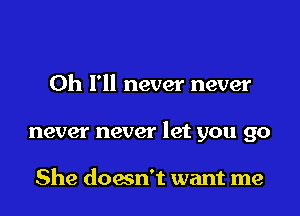 0h I'll never never

never never let you go

She doesn't want me