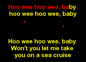 H00 wee hoo wee, baby
hoo wee hoo wee, baby

IF
I

Hoo wee hoo wee, baby
Won't you let m'e take
you on a sea cruise