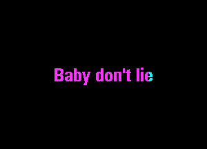 Baby don't lie