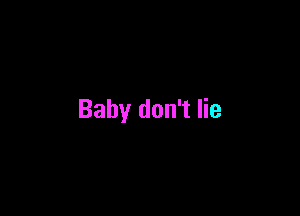 Baby don't lie