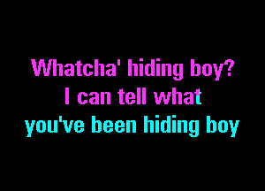 Whatcha' hiding boy?

I can tell what
you've been hiding boy