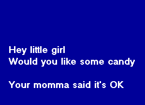 Hey little girl

Would you like some candy

Your momma said it's OK