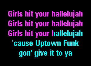 Girls hit your halleluiah
Girls hit your halleluiah
Girls hit your halleluiah
'cause Uptown Funk
gon' give it to ya