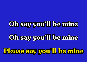 0h say you'll be mine

0h say you'll be mine

Please say you'll be mine