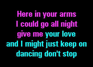 Here in your arms

I could go all night

give me your love
and I might iust keep on

dancing don't stop
