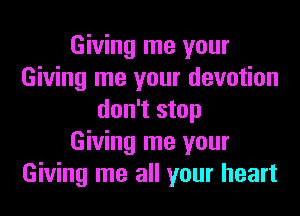 Giving me your
Giving me your devotion
don't stop
Giving me your
Giving me all your heart