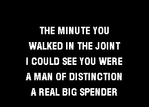 THE MINUTE YOU
WALKED IN THE JOINT
I COULD SEE YOU WERE
A MAN 0F DISTINCTION

A REAL BIG SPENDER l