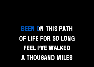 BEEN ON THIS PATH

OF LIFE FOR SO LONG
FEEL I'VE WALKED
A THOUSAND MILES