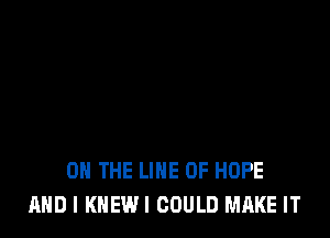 ON THE LINE OF HOPE
AND I KNEWI COULD MAKE IT