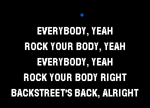 EVERYBODY, YEAH
BOOK YOUR BODY, YEAH
EVERYBODY, YEAH
BOOK YOUR BODY RIGHT
BACKSTREET'S BRCK, ALRIGHT