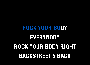 BOOK YOUR BODY

EVERYBODY
ROCK YOUR BODY RIGHT
BAGKSTREET'S BACK