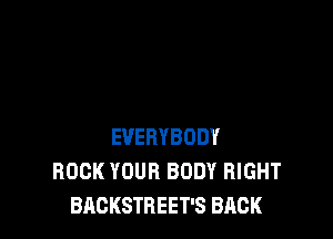 EVERYBODY
ROCK YOUR BODY RIGHT
BAGKSTREET'S BACK