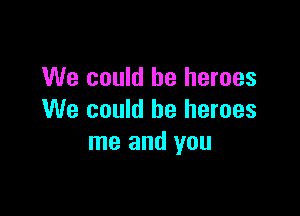 We could be heroes

We could be heroes
me and you