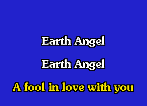 Earth Angel
Earth Angel

A fool in love wiih you