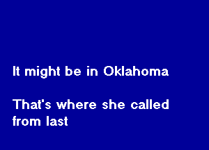 It might be in Oklahoma

That's where she called
from last