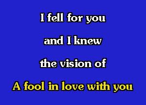 I fell for you
and llmew

the vision of

A fool in love wiih you