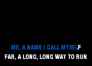 ME, A NAME I CALL MYSELF
FAR, A LONG, LONG WAY TO RUN