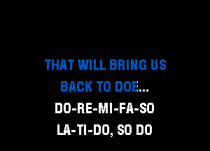 THAT WILL BRING US

BACK TO DOE...
DO-RE-Ml-FA-SO
LA-Tl-DO, SO DO