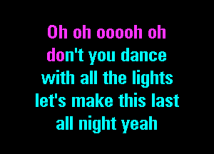 Oh oh ooooh oh
don't you dance

with all the lights
let's make this last
all night yeah