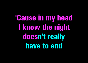 'Cause in my head
I know the night

doesn't really
have to end