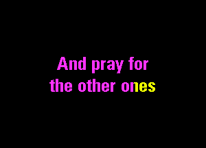 And pray for

the other ones