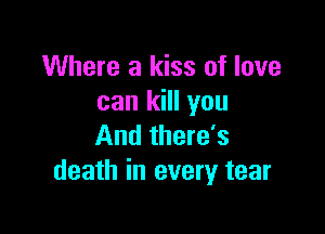 Where a kiss of love
can kill you

And there's
death in every tear