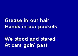 Grease in our hair
Hands in our pockets

We stood and stared
At cars goin' past