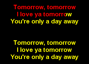 Tomorrow, tomorrow
I love ya tomorrow
You're only a day away

Tomorrow, tomorrow

I love ya tomorrow
You're only a day away I