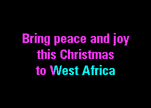 Bring peace and joy

this Christmas
to West Africa