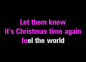 Let them know

it's Christmas time again
feel the world