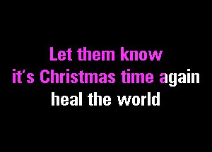 Let them know

it's Christmas time again
heal the world