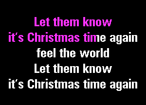 Let them know

it's Christmas time again
feel the world
Let them know

it's Christmas time again