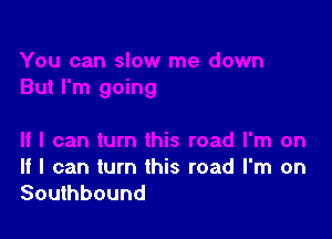 If I can turn this road I'm on
Southbound