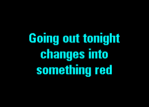 Going out tonight

changes into
something red