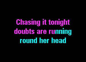 Chasing it tonight

doubts are running
round her head