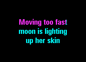 Moving too fast

moon is lighting
up her skin