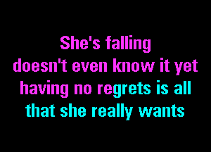 She's falling
doesn't even know it yet
having no regrets is all
that she really wants