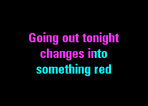 Going out tonight

changes into
something red