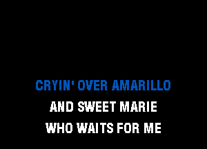 CRYIN' OVER AMARILLO
AND SWEET MARIE
WHO WAITS FOR ME