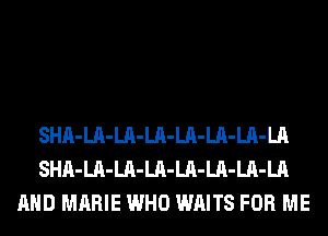 SHA-LA-LA-LA-LA-LA-LA-LA
SHA-LA-LA-LA-LA-LA-LA-LA
AND MARIE WHO WAITS FOR ME