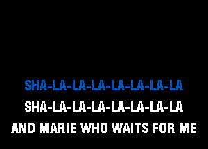 SHA-LA-LA-LA-LA-LA-LA-LA
SHA-LA-LA-LA-LA-LA-LA-LA
AND MARIE WHO WAITS FOR ME